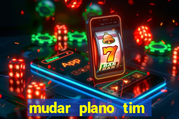 mudar plano tim mais barato